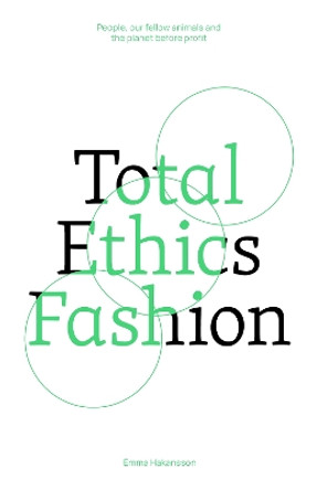 Total Ethics Fashion: People, our fellow animals and the planet before profit by Emma Hakansson 9781761450259