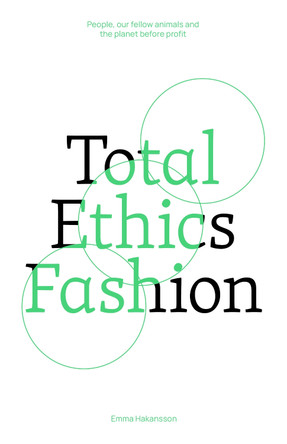 Total Ethics Fashion: People, our fellow animals and the planet before profit by Emma Hakansson 9781761450259