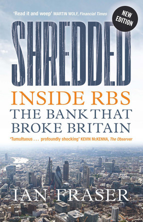 Shredded: Inside RBS, The Bank That Broke Britain by Ian Fraser 9781780276045