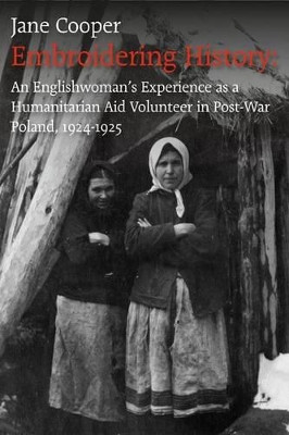 Embroidering History: An Englishwoman's Experience as a Humanitarian Aid Volunteer in Post-war Poland 1924-1925 by Jane Cooper 9781780911434