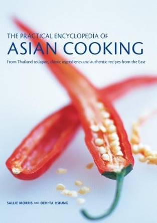 The Asian Cooking,  Practical Encyclopedia of: From Thailand to Japan, classic ingredients and authentic recipes from the East by Sallie Morris 9781782142676