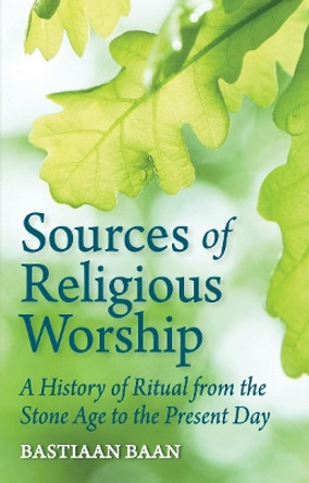Sources of Religious Worship: A History of Ritual from the Stone Age to the Present Day by Bastiaan Baan 9781782505136