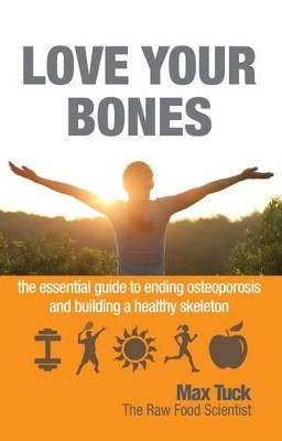 Love Your Bones: The Essential Guide to Ending Osteoporosis and Building a Healthy Skeleton by Max Tuck 9781781610718