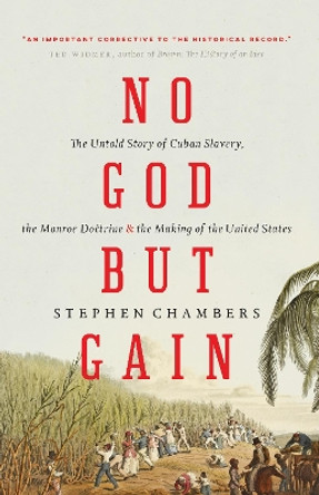 No God but Gain: The Untold Story of Cuban Slavery, the Monroe Doctrine, and the Making of the United States by Stephen Chambers 9781781689998