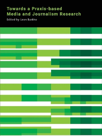 Towards a Praxis-Based Media and Journalism Research by Leon Barkho 9781783207459