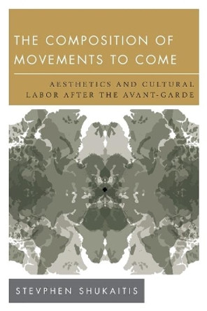 The Composition of Movements to Come: Aesthetics and Cultural Labour After the Avant-Garde by Stevphen Shukaitis 9781783481736