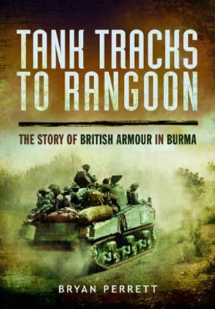 Tank Tracks to Rangoon: The Story of British Armour in Burma by Bryan Perrett 9781783831159