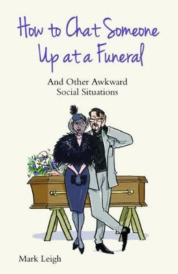 How to Chat Someone Up at a Funeral: And Other Awkward Social Situations by Mark Leigh 9781784180171