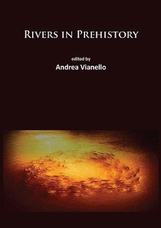 Rivers in Prehistory by Andrea Vianello 9781784911782