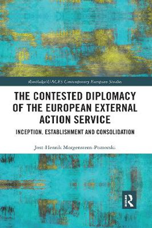 The Contested Diplomacy of the European External Action Service: Inception, Establishment and Consolidation by Jost-Henrik Morgenstern-Pomorski