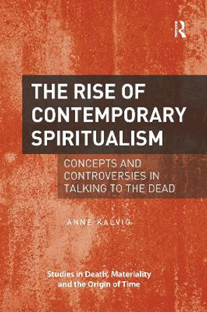 The Rise of Contemporary Spiritualism: Concepts and controversies in talking to the dead by Anne Kalvig