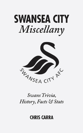 Swansea City Miscellany: Swans Trivia, History, Facts and Stats by Chris Carra 9781785310775