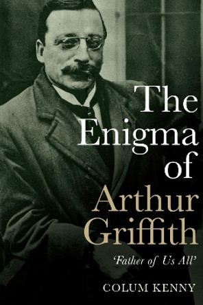 The Enigma of Arthur Griffith: `Father of Us All' by Colum Kenny 9781785373145