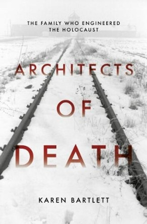 Architects of Death: The Family Who Engineered the Holocaust by Karen Bartlett 9781785900426