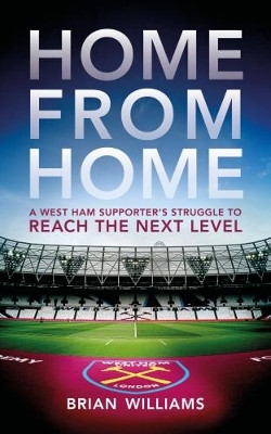 Home From Home: A West Ham Supporter's Struggle to Reach the Next Level by Brian Williams 9781785902871