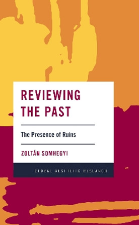 Reviewing the Past: The Presence of Ruins by Dr Zoltan Somhegyi 9781786607607