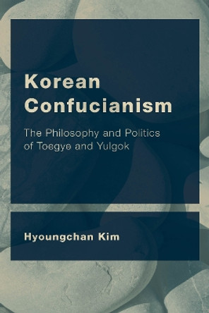 Korean Confucianism: The Philosophy and Politics of Toegye and Yulgok by Hyoungchan Kim 9781786608611