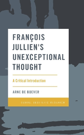 Francois Jullien's Unexceptional Thought: A Critical Introduction by Arne De Boever 9781786615756