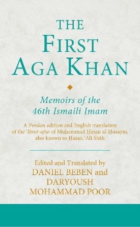 The First Aga Khan: Memoirs of the 46th Ismaili Imam: A Persian edition and English translation of the 'Ibrat-afza of Muhammad Hasan al-Husayni, also known as Hasan 'Ali Shah by Daniel Beben 9781788315050