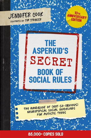The Asperkid's (Secret) Book of Social Rules, 10th Anniversary Edition: The Handbook of (Not-So-Obvious) Neurotypical Social Guidelines for Autistic Teens by Jennifer Cook 9781787758377