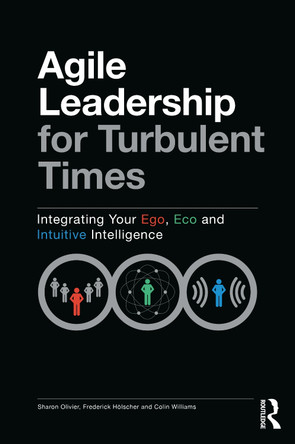 Agile Leadership for Turbulent Times: Integrating Your Ego, Eco and Intuitive Intelligence by Sharon Olivier