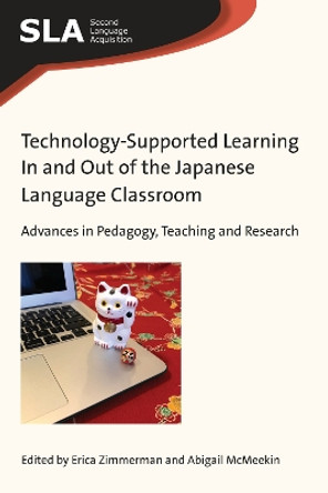 Technology-Supported Learning In and Out of the Japanese Language Classroom: Advances in Pedagogy, Teaching and Research by Erica Zimmerman 9781788923507