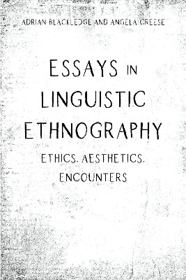 Essays in Linguistic Ethnography: Ethics, Aesthetics, Encounters by Adrian Blackledge 9781788925587
