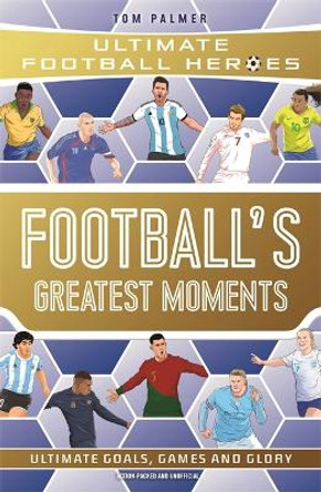 Football's Greatest Moments (Ultimate Football Heroes - The No.1 football series): Collect Them All! by Tom Palmer 9781789467154