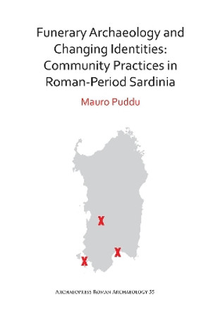 Funerary Archaeology and Changing Identities: Community Practices in Roman-Period Sardinia by Mauro Puddu 9781789690002