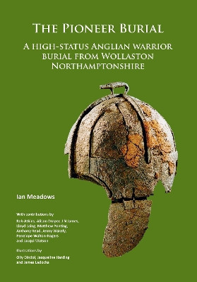 The Pioneer Burial: A high-status Anglian warrior burial from Wollaston Northamptonshire by Ian Meadows 9781789691191