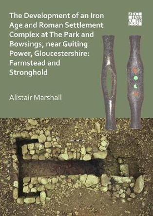 Farmstead and Stronghold: Development of an Iron Age and Roman Settlement Complex at The Park and Bowsings, near Guiting Power, Gloucestershire by Alistair Marshall 9781789693638