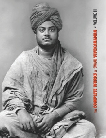 The Complete Works of Swami Vivekananda, Volume 3: Lectures and Discourses, Bhakti-Yoga, Para-Bhakti or Supreme Devotion, Lectures from Colombo to Almora, Reports in American Newspapers, Buddhistic India by Swami Vivekananda 9781788942201