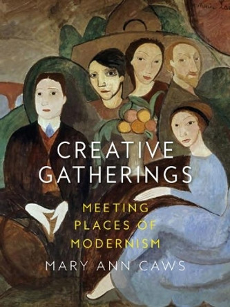 Creative Gatherings: Meeting Places of Modernism by Mary Ann Caws 9781789140552