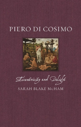 Piero di Cosimo: Eccentricity and Delight by Sarah Blake McHam 9781789148428