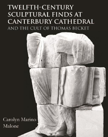 Twelfth-Century Sculptural Finds at Canterbury Cathedral and the Cult of Thomas Becket by Carolyn Marino Malone 9781789252309