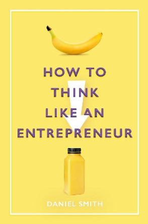 How to Think Like an Entrepreneur by Daniel Smith 9781789292411