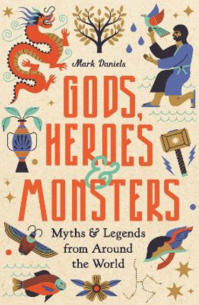 Gods, Heroes and Monsters: Myths and Legends from Around the World by Mark Daniels 9781789295542