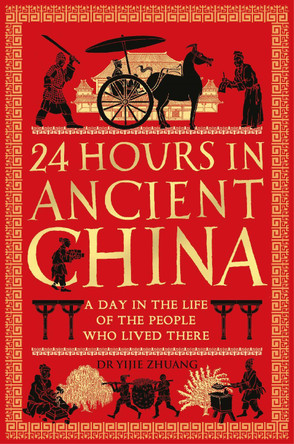 24 Hours in Ancient China: A Day in the Life of the People Who Lived There by Yijie Zhuang 9781789296488