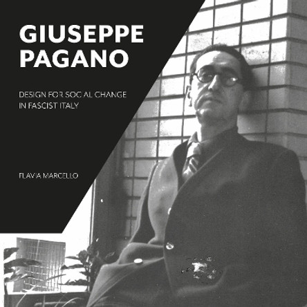 The Giuseppe Pagano - Design for Social Change in Fascist Italy by Flavia Marcello 9781789381009