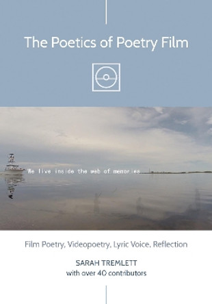 The Poetics of Poetry Film: Film Poetry, Videopoetry, Lyric Voice, Reflection by Sarah Tremlett 9781789382686