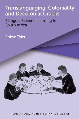 Translanguaging, Coloniality and Decolonial Cracks: Bilingual Science Learning in South Africa by Robyn Tyler 9781800413566