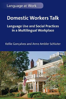 Domestic Workers Talk: Language Use and Social Practices in a Multilingual Workplace by Kellie Gonçalves 9781800416758