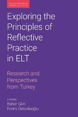 Exploring the Principles of Reflective Practice in ELT: Research and Perspectives from Turkey by Bahar Gun 9781800502970