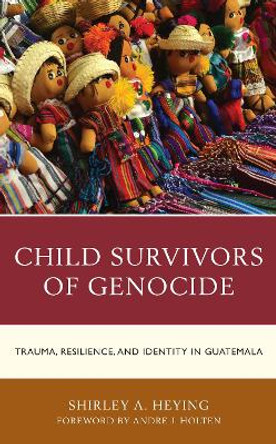 Child Survivors of Genocide: Trauma, Resilience, and Identity in Guatemala by Shirley A. Heying 9781793602299