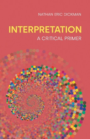 Interpretation: A Critical Primer by Nathan Eric Dickman 9781800503373