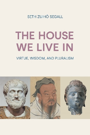 The House We Live in: Virtue, Wisdom, and Pluralism by Seth Zuiho Segall 9781800503465