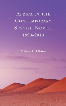 Africa in the Contemporary Spanish Novel, 1990-2010 by Mahan L. Ellison 9781793607423