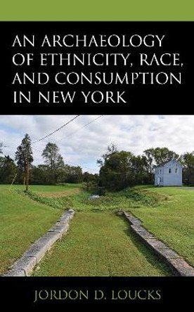 An Archaeology of Ethnicity, Race, and Consumption in New York by Jordon D. Loucks 9781793611758