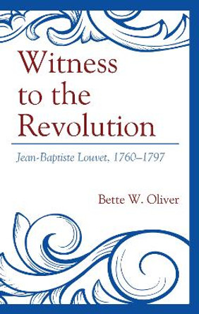Witness to the Revolution: Jean-Baptiste Louvet, 1760-1797 by Bette W Oliver 9781793618535