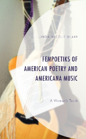 FemPoetiks of American Poetry and Americana Music: A Woman's Truth by Linda Nicole Blair 9781793621269